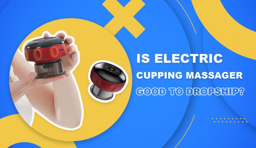 Is Electric Cupping Massager a Good Product to Dropship