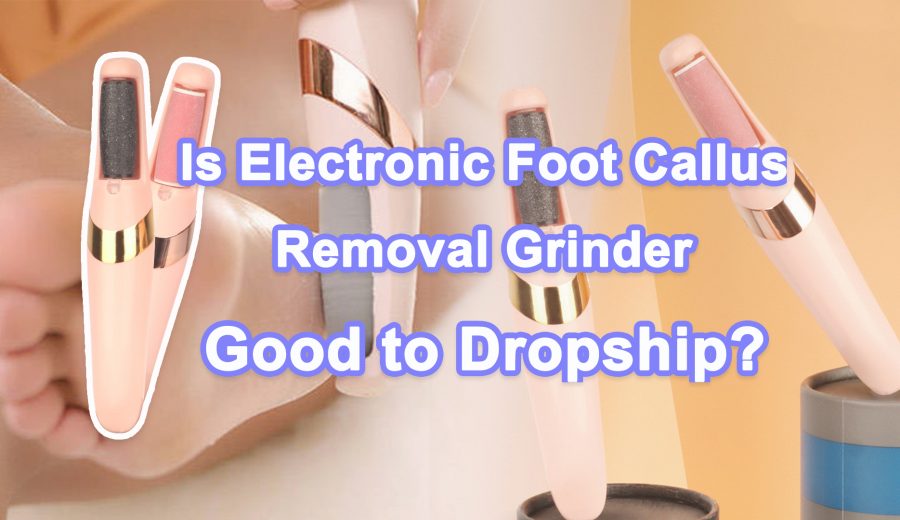 Is Electronic Foot Callus Removal Grinder Good to Dropship